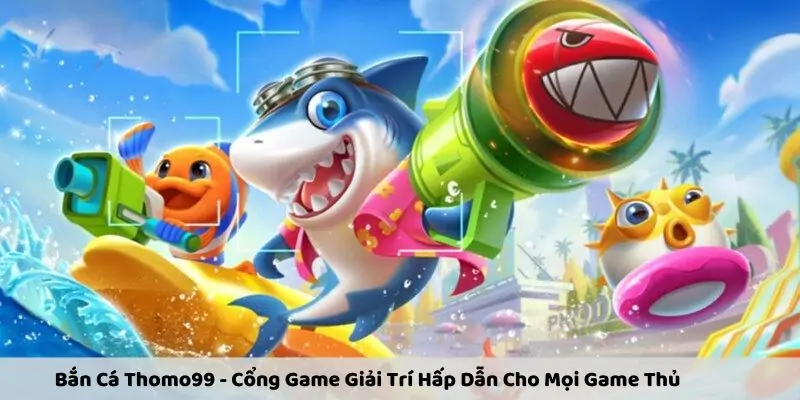 Bắn Cá Thomo99 - Cổng Game Giải Trí Hấp Dẫn Cho Mọi Game Thủ